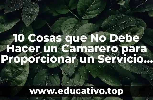 10 Cosas que No Debe Hacer un Camarero para Proporcionar un Servicio Excelente
