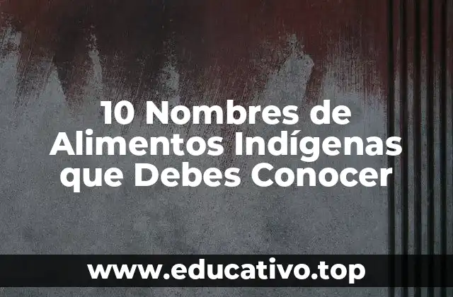 10 Nombres de Alimentos Indígenas que Debes Conocer