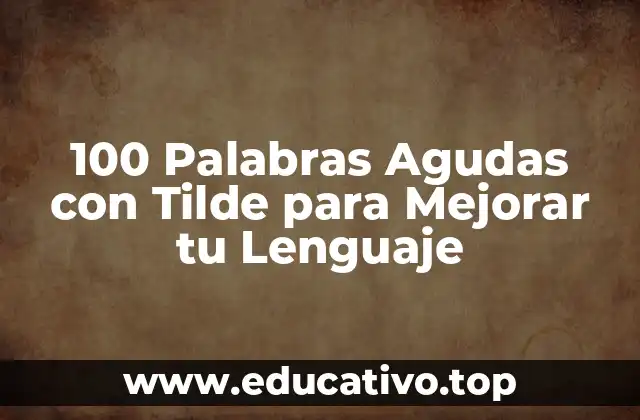 100 Palabras Agudas con Tilde para Mejorar tu Lenguaje