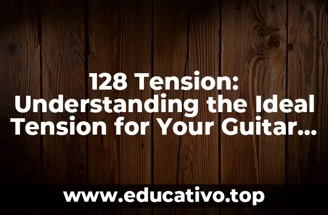 128 Tension: Understanding the Ideal Tension for Your Guitar Strings