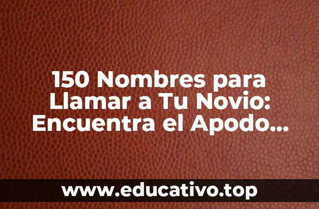 150 Nombres para Llamar a Tu Novio: Encuentra el Apodo Perfecto
