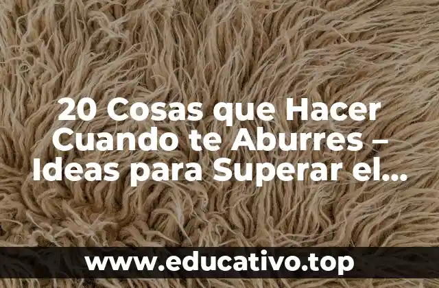 20 Cosas que Hacer Cuando te Aburres – Ideas para Superar el Aburrimiento