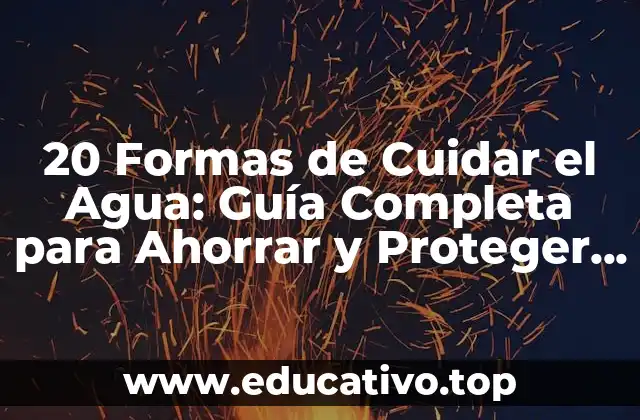 20 Formas de Cuidar el Agua: Guía Completa para Ahorrar y Proteger el Recurso más Valioso