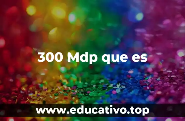 300 Mdp que es