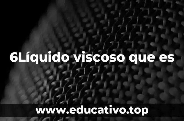 6Líquido viscoso que es