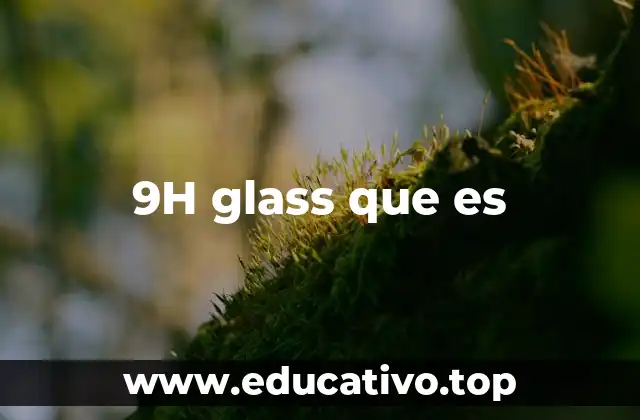 Aplicaciones del 9H glass en la industria moderna