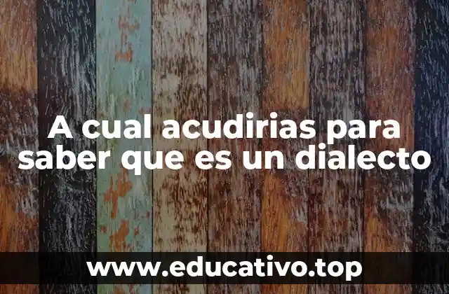 A cual acudirias para saber que es un dialecto