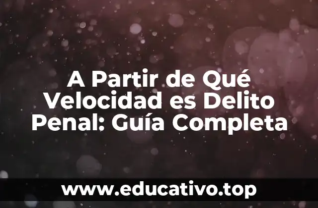 A Partir de Qué Velocidad es Delito Penal: Guía Completa