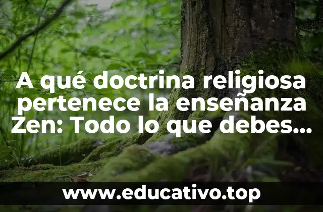 A qué doctrina religiosa pertenece la enseñanza Zen: Todo lo que debes saber
