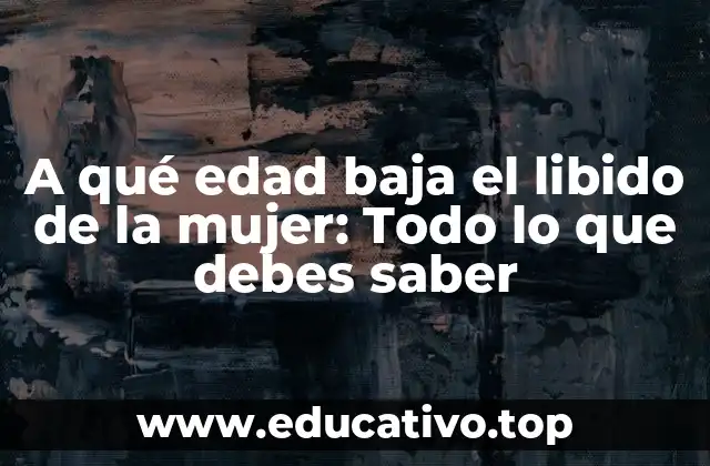 A qué edad baja el libido de la mujer: Todo lo que debes saber