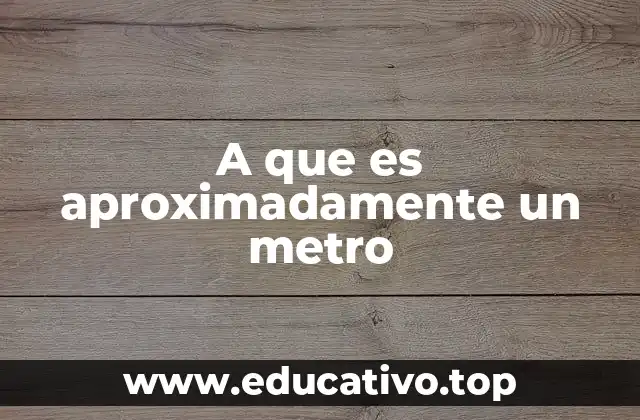 A que es aproximadamente un metro