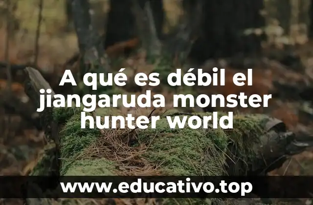 A qué es débil el jiangaruda monster hunter world