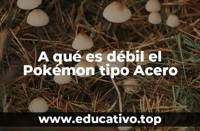 A qué es débil el Pokémon tipo Acero