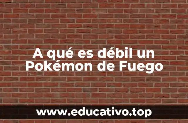 A qué es débil un Pokémon de Fuego