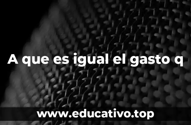 A que es igual el gasto q