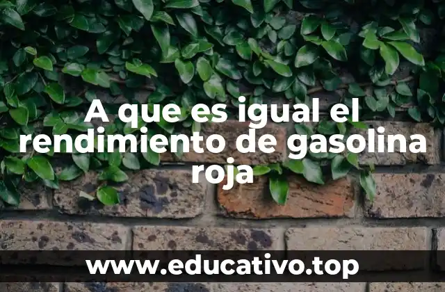 A que es igual el rendimiento de gasolina roja