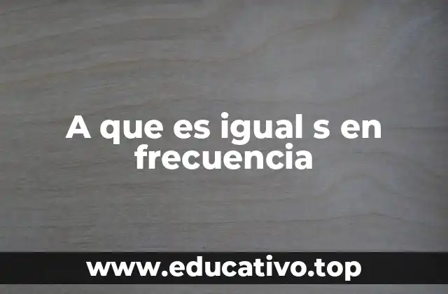 A que es igual s en frecuencia