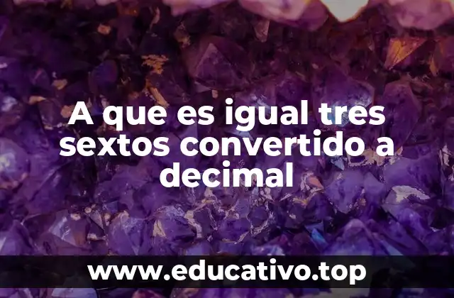 A que es igual tres sextos convertido a decimal