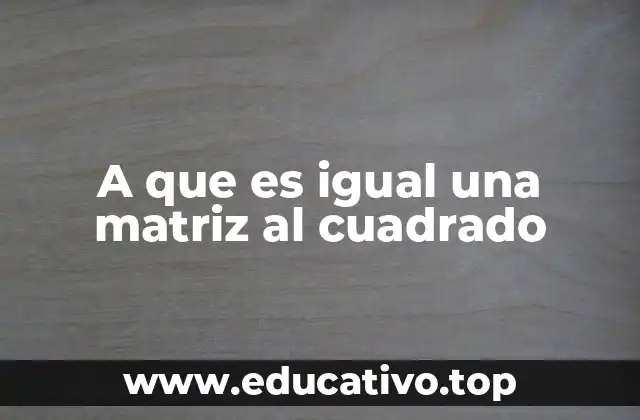 A que es igual una matriz al cuadrado