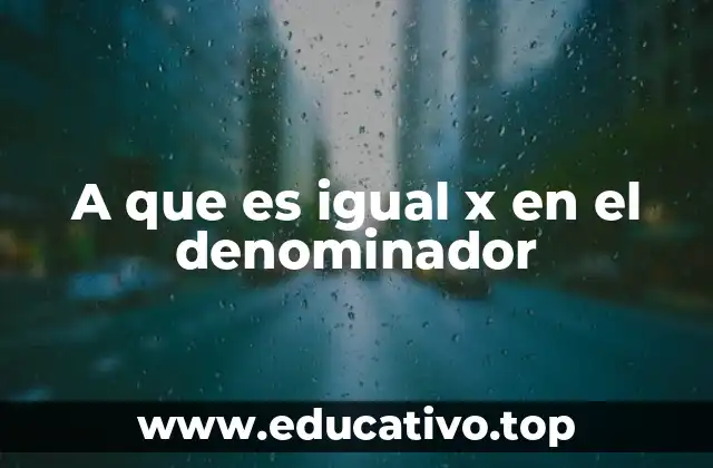 A que es igual x en el denominador