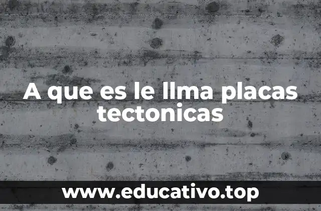 A que es le llma placas tectonicas