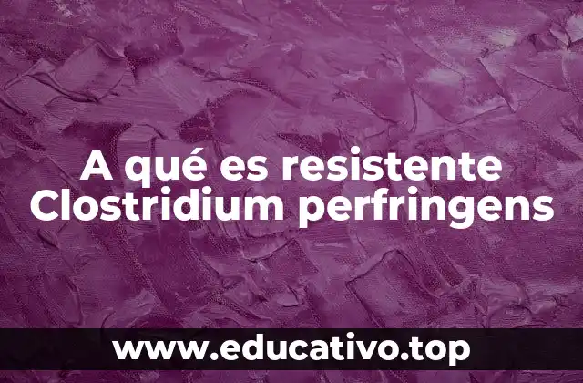 A qué es resistente Clostridium perfringens