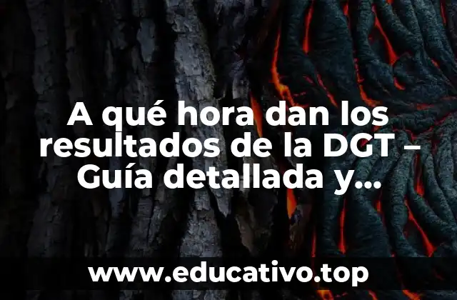 A qué hora dan los resultados de la DGT – Guía detallada y completa