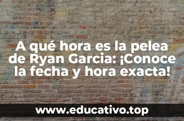 A qué hora es la pelea de Ryan Garcia: ¡Conoce la fecha y hora exacta!
