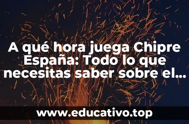 A qué hora juega Chipre España: Todo lo que necesitas saber sobre el partido