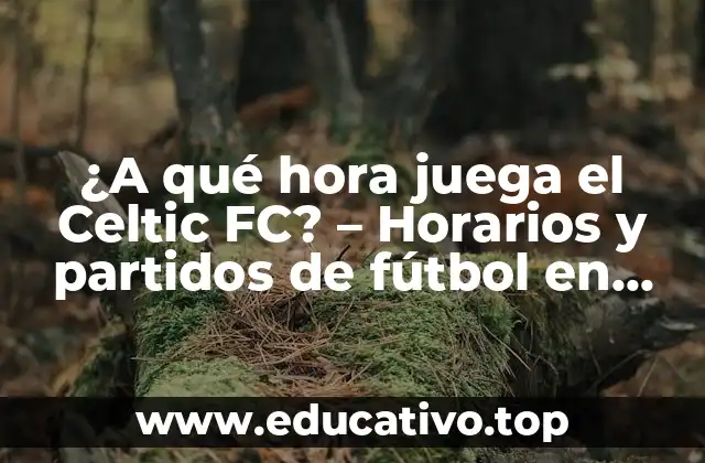 ¿A qué hora juega el Celtic FC? – Horarios y partidos de fútbol en vivo