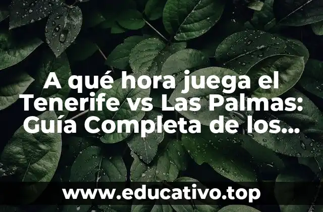 A qué hora juega el Tenerife vs Las Palmas: Guía Completa de los Partidos entre los dos Rivalísimos Equipos Canarios