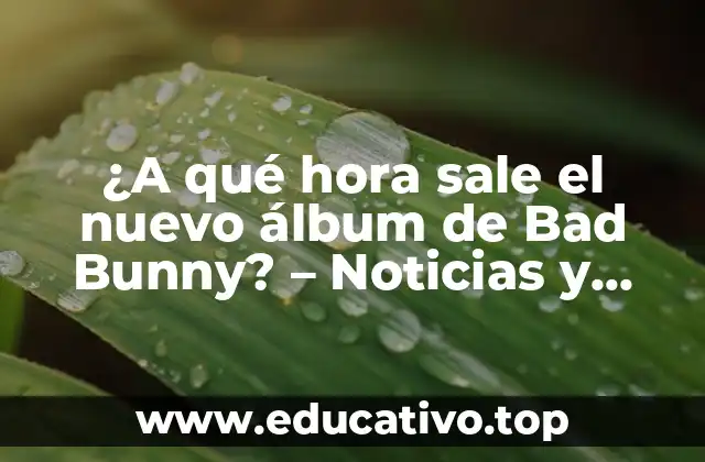 ¿A qué hora sale el nuevo álbum de Bad Bunny? – Noticias y detalles