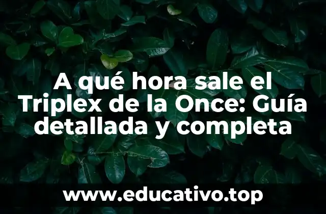 A qué hora sale el Triplex de la Once: Guía detallada y completa