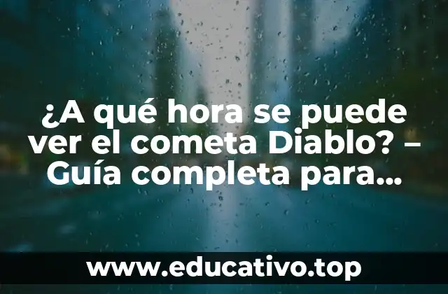 ¿A qué hora se puede ver el cometa Diablo? – Guía completa para observar el cometa más brillante