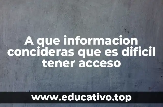 A que informacion concideras que es dificil tener acceso