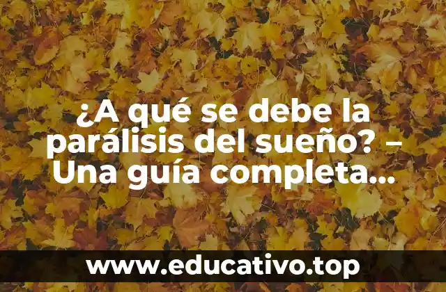 ¿A qué se debe la parálisis del sueño? – Una guía completa sobre el fenómeno del sueño paralizado