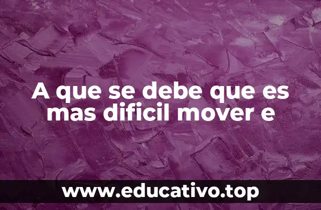 A que se debe que es mas dificil mover e