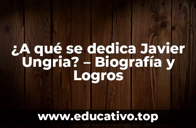 ¿A qué se dedica Javier Ungria? – Biografía y Logros