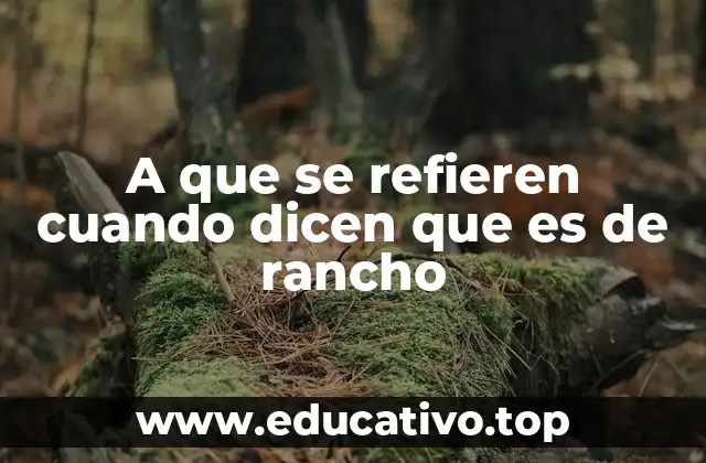 A que se refieren cuando dicen que es de rancho