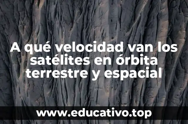 A qué velocidad van los satélites en órbita terrestre y espacial