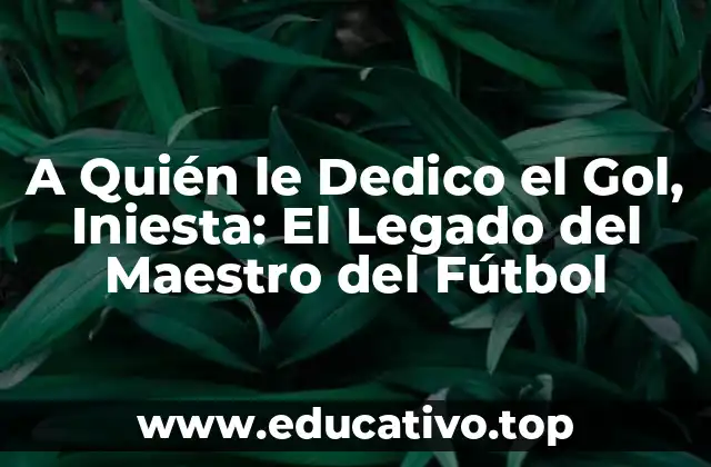 A Quién le Dedico el Gol, Iniesta: El Legado del Maestro del Fútbol