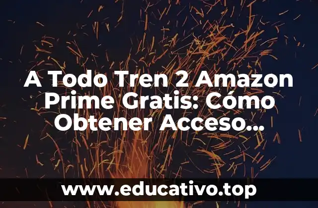 A Todo Tren 2 Amazon Prime Gratis: Cómo Obtener Acceso Ilimitado