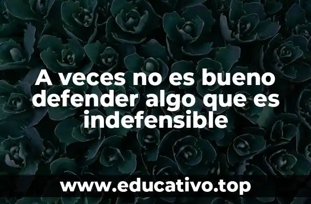 A veces no es bueno defender algo que es indefensible