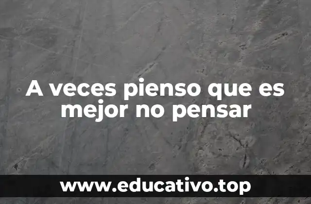 A veces pienso que es mejor no pensar