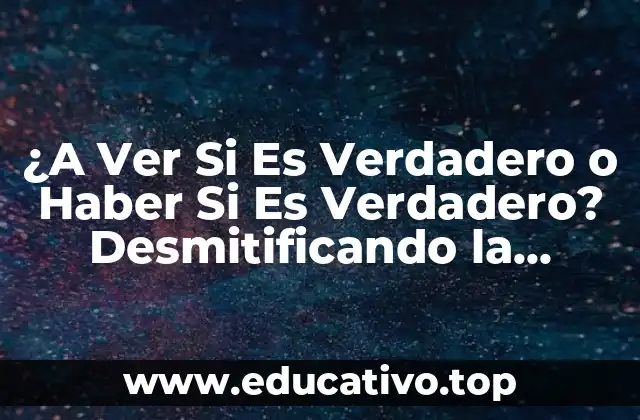 ¿A Ver Si Es Verdadero o Haber Si Es Verdadero? Desmitificando la Expresión
