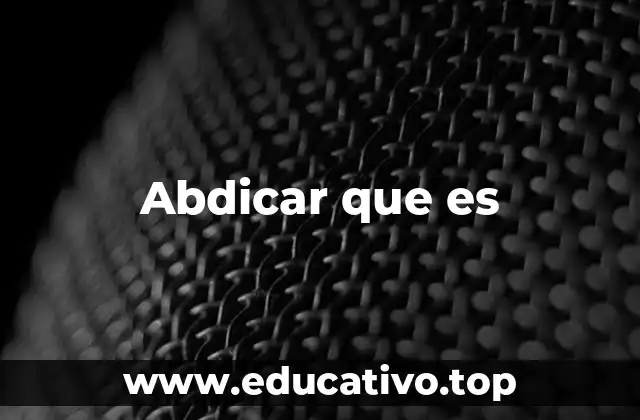 Abdicar que es