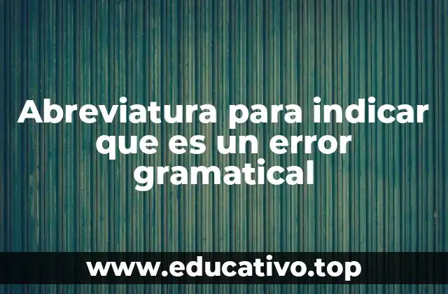 Abreviatura para indicar que es un error gramatical