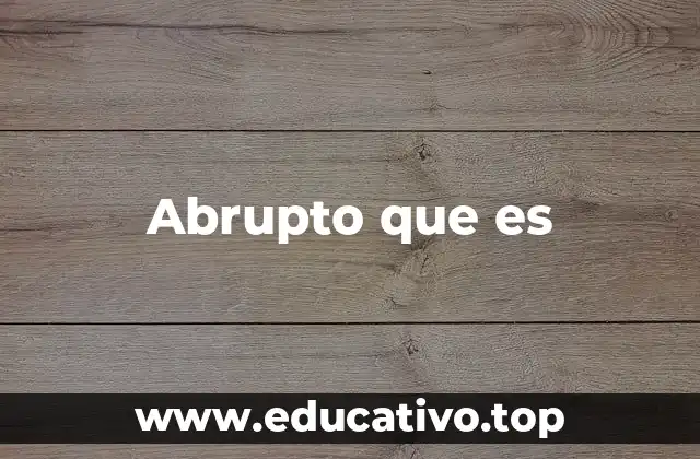 Abrupto que es