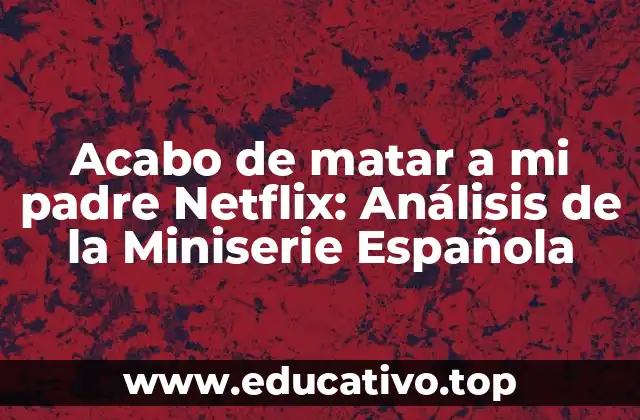 Acabo de matar a mi padre Netflix: Análisis de la Miniserie Española