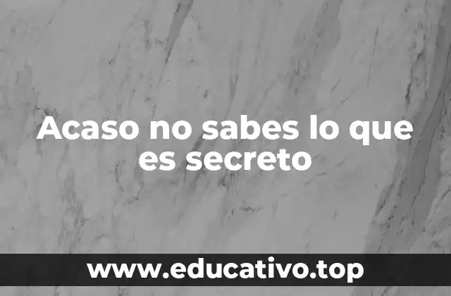 Acaso no sabes lo que es secreto